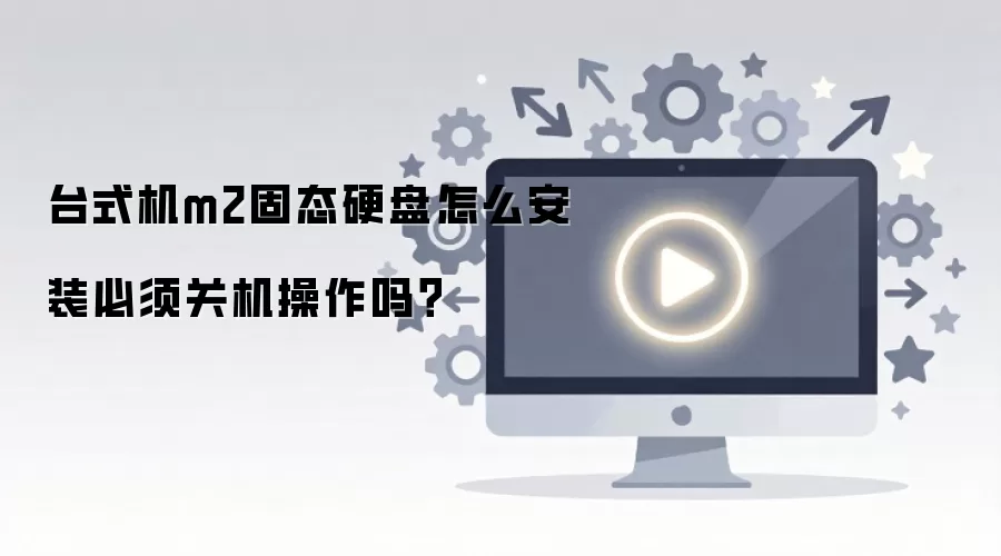 台式机M.2固态硬盘安装必须关机吗?_wishdown.com 台式机m2固态硬盘怎么安装必须关机操作吗?