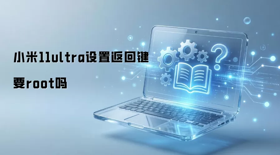 С��11ultra���÷��ؼ�Ҫroot��