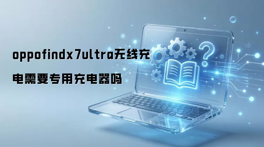OPPO Find X7 Ultra无线充电是否需专用充电器_wishdown.com oppofindx7ultra无线充电需要专用充电器吗