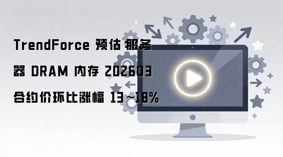 TrendForceԤ��2026��Q3������DRAM�ڴ��Լ�ۻ�����13%~18%
