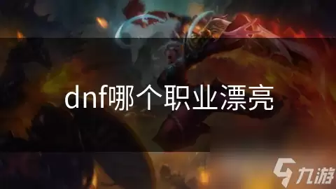 DNF��ɫ������У��ĸ�ְҵ��Ư��