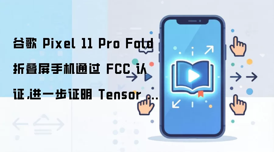 �ȸ�Pixel 11 Pro Foldͨ��FCC��֤ Tensor G6����������ƻ���