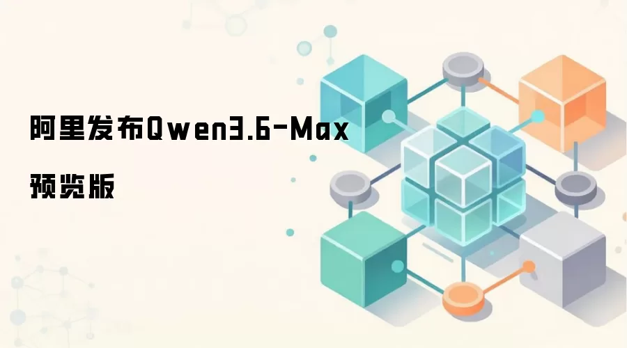 ����Qwen3.6-MaxԤ���棺��ʲô����ô�ã�Ϊʲôֵ�ù�ע��