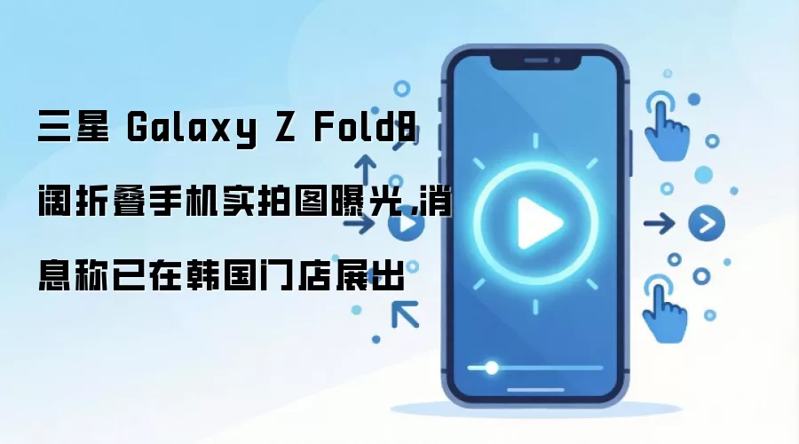 ����Galaxy Z Fold8ʵ��ͼ�ع� �����ŵ���չ��