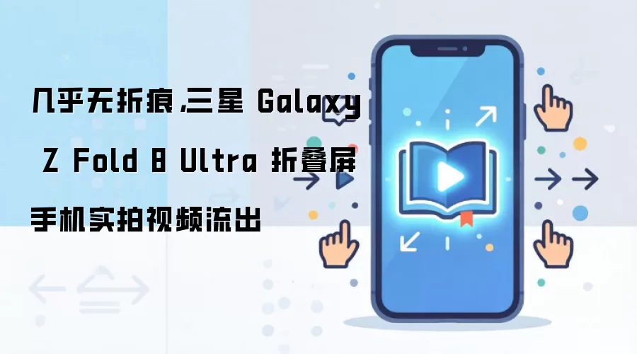 ����Galaxy Z Fold 8 Ultra�۵���ʵ����Ƶ���� �������ۺ�