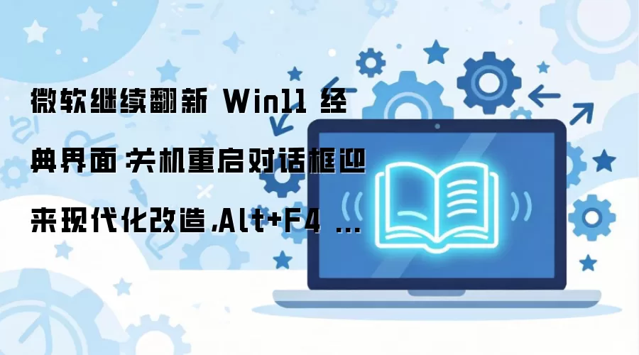 ΢��Win11�ػ������Ի���ӭ���ִ������죬Alt+F4��δͬ��