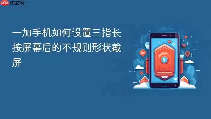 一加手机三指长按不规则截屏设置方法_wishdown.com 一加手机如何设置三指长按屏幕后的不规则形状截屏