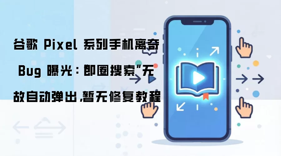 Pixel手机现Bug:即圈搜索自动弹出,暂无修复方法_wishdown.com 谷歌 Pixel 系列手机离奇 Bug 曝光:“即圈搜索”无故自动弹出,暂无修复教程