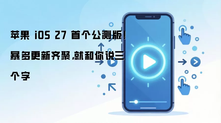 苹果iOS 27首个公测版发布 大量更新三大亮点速览_wishdown.com 苹果 iOS 27 首个公测版!暴多更新齐聚,就和你说三个字