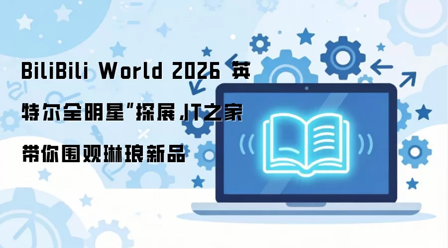 IT֮��̽չBilibili World 2026Ӣ�ض�ȫ������Ʒ