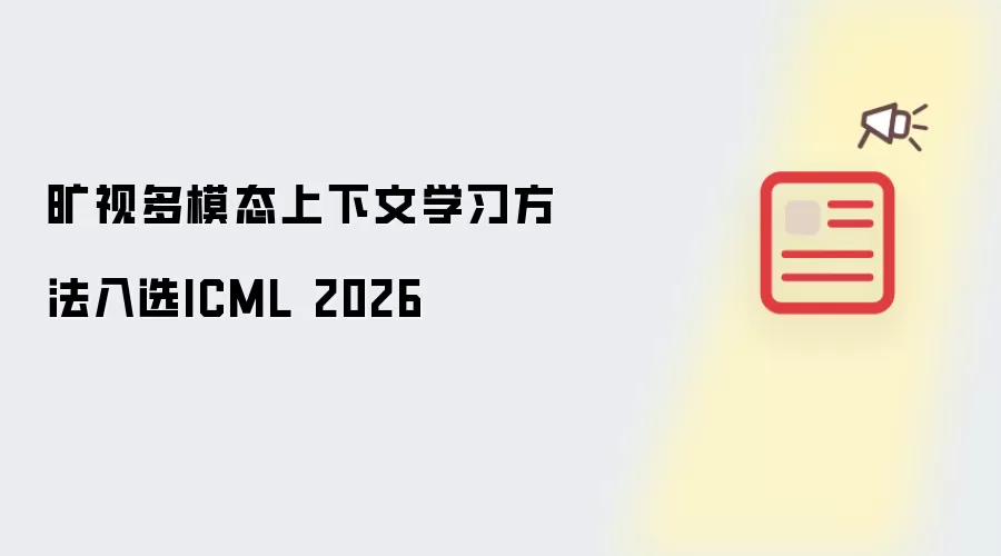 旷视多模态上下文学习新方法入选ICML 2026_wishdown.com 旷视多模态上下文学习方法入选ICML 2026