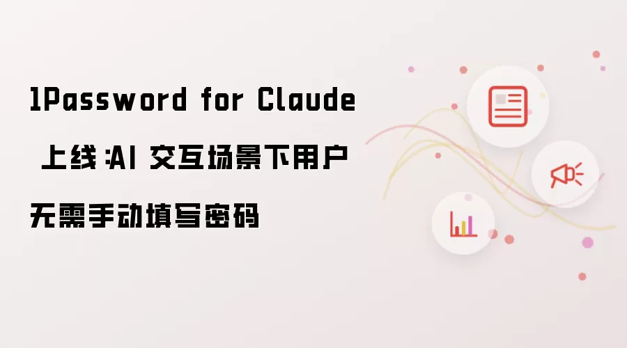 Password for Claude 上线 AI交互无需手动填密码_wishdown.com 1Password for Claude 上线:AI 交互场景下用户无需手动填写密码