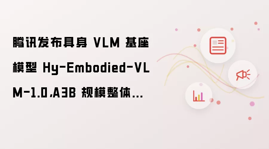 ��Ѷ��������VLM����ģ��Hy-Embodied-VLM-1.0��A3B���ܽӽ�A32B