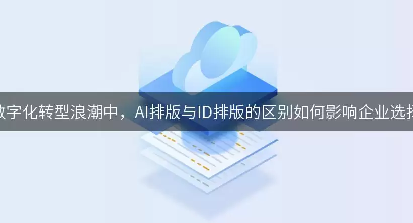 AI排版与ID排版区别对企业数字化转型选择的影响
