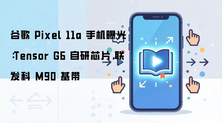 �ȸ�Pixel 11a�ع⣺Tensor G6оƬ+������M90����