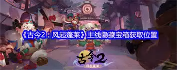 古今2风起蓬莱主线隐藏宝箱位置攻略_wishdown.com 古今2风起蓬莱主线隐藏宝箱位置攻略_wishdown.com
