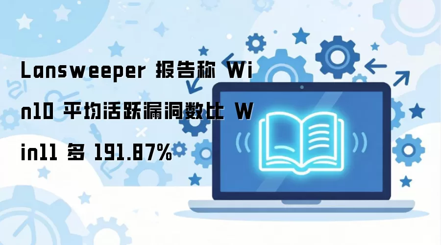 Lansweeper������ʾWin10ϵͳ��ƽ����Ծ©������Win11ϵͳ��191.87%