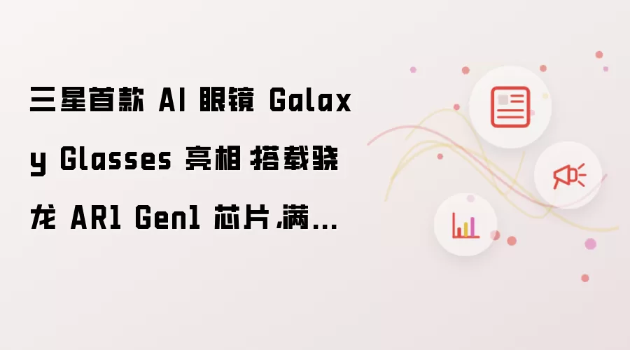 �����׿�AI�۾�Galaxy Glasses��������AR1оƬ��������9Сʱ