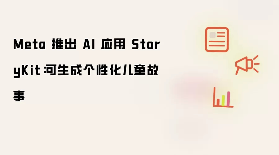 Meta�Ƴ�AIӦ��StoryKit��רΪ��ͯ����ĸ��Ի�����������
