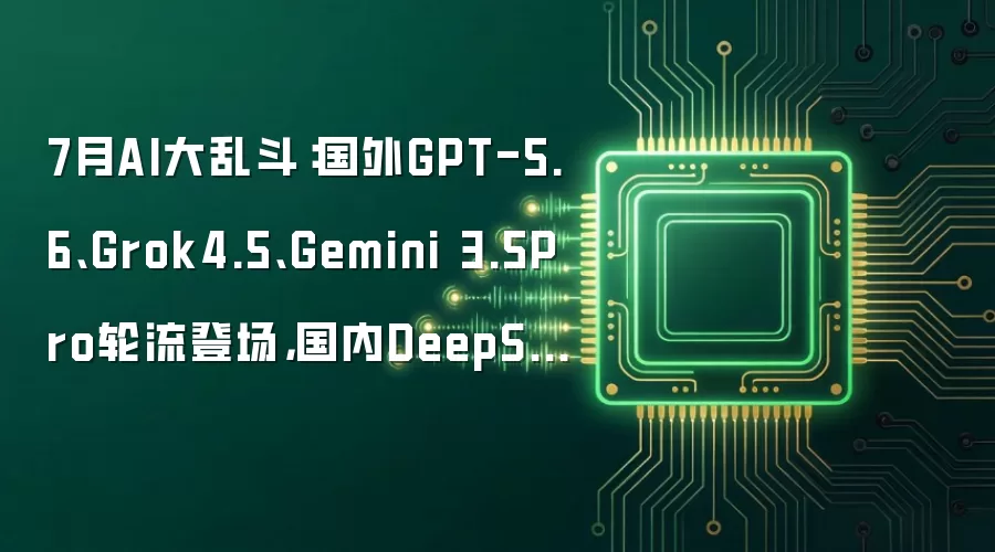 7��AI���Ҷ�������GPT-5.6��Grok4.5��Gemini 3.5Pro�����ǳ�������DeepSeek V4��ʽ��Ҳ���ˣ�