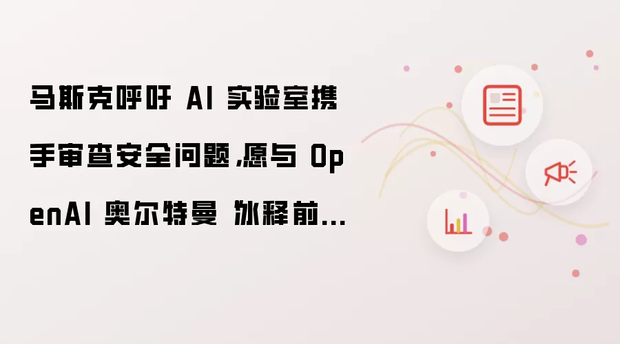 ��˹�˺���AIʵ����������鰲ȫ Ը��OpenAI����ǰ��