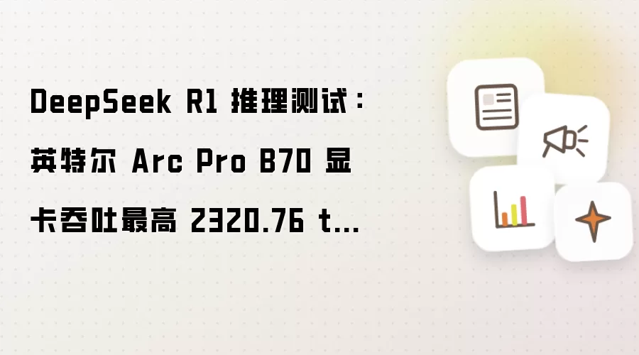 DeepSeek R1 �������ԣ�Ӣ�ض� Arc Pro B70 �Կ�������� 2320.76 token/s
