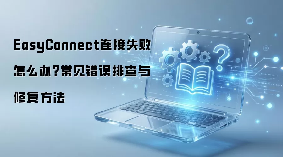 EasyConnect����ʧ����ô�죿���������Ų����޸�����