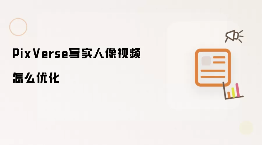 PixVerse写实人像视频优化技巧与实用方法指南_wishdown.com PixVerse写实人像视频怎么优化