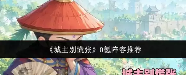 城主别慌张零氪阵容推荐平民玩家必看攻略_wishdown.com 《城主别慌张》0氪阵容推荐