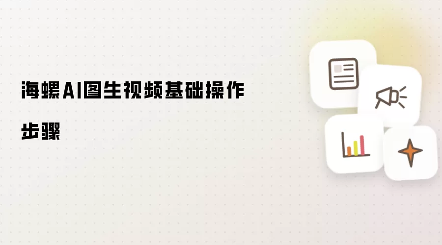 海螺AI图生视频新手基础操作步骤教程_wishdown.com 海螺AI图生视频基础操作步骤