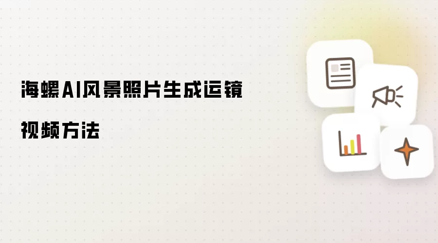 海螺AI风景照片转运镜视频教程_wishdown.com 海螺AI风景照片生成运镜视频方法