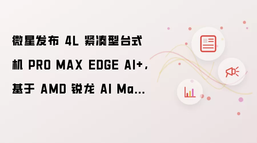 ΢�Ƿ���4L������PRO MAX EDGE AI+̨ʽ�� ��������AI Max+300