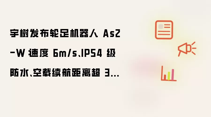 宇树发布轮足机器人As2-W 速度6m/s IP54防水续航30km_wishdown.com 宇树发布轮足机器人 As2-W:速度 6m/s、IP54 级防水、空载续航距离超 30km