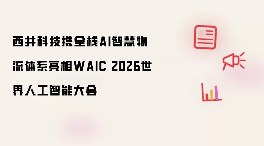 西井科技全栈AI智慧物流体系亮相WAIC 2026_wishdown.com 西井科技携全栈AI智慧物流体系亮相WAIC 2026世界人工智能大会