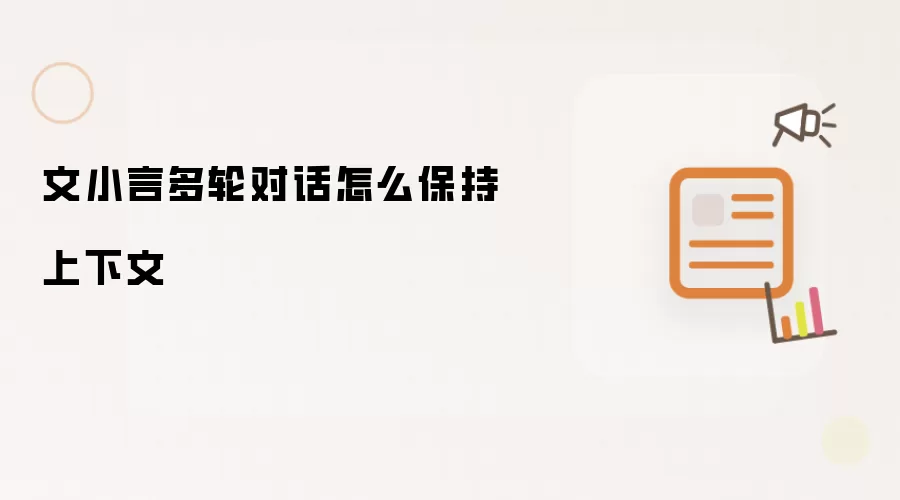 文小言多轮对话中保持上下文的有效方法_wishdown.com 文小言多轮对话怎么保持上下文