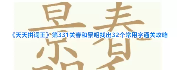 天天拼词王第331关春和景明32字通关攻略_wishdown.com 《天天拼词王》第331关春和景明找出32个常用字通关攻略
