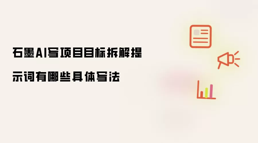 石墨AI写项目目标拆解提示词的具体写法_wishdown.com 石墨AI写项目目标拆解提示词有哪些具体写法