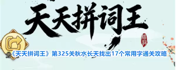 天天拼词王第325关秋水长天17个常用字通关攻略_wishdown.com 《天天拼词王》第325关秋水长天找出17个常用字通关攻略