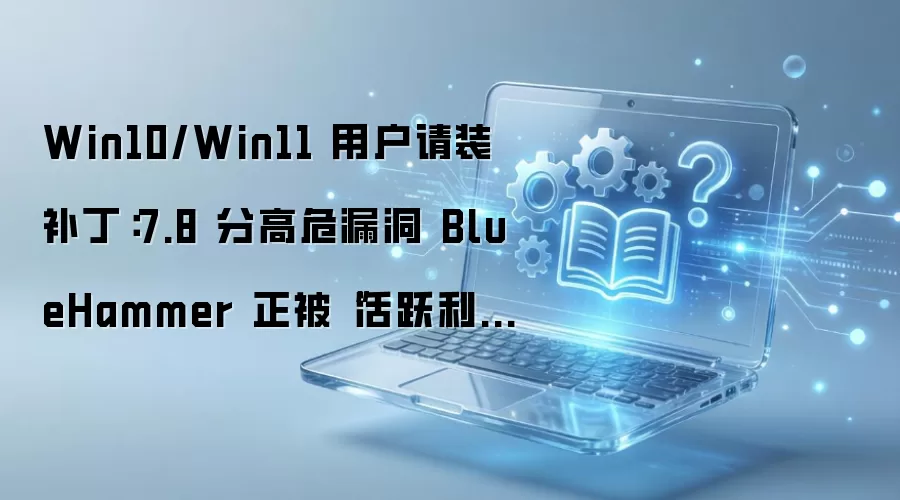 Win10/Win11 7.8�ָ�Σ©��BlueHammer����Ծ������򲹶�