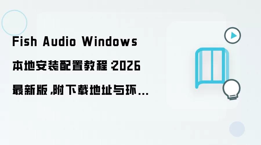 Fish Audio Windows���ذ�װ���ý̳�2026���°渽���ص�ַ�뻷��Ҫ��