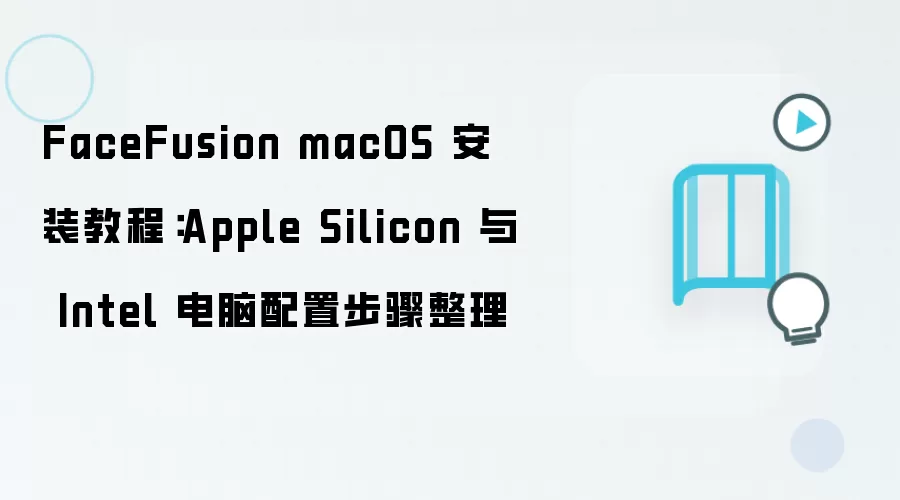 FaceFusion��macOS�ϰ�װ�̳̣�����ƻ��Mϵ����Ӣ�ض����Ե���ϸ���ò���