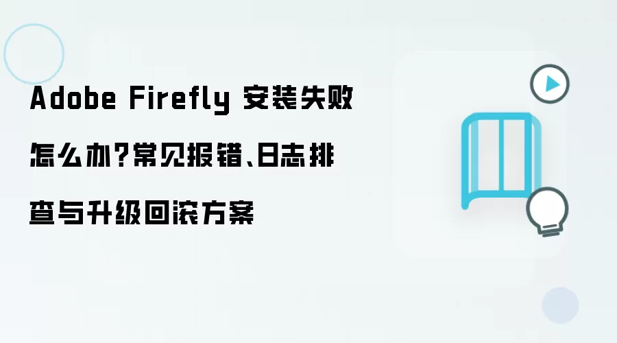 Adobe Firefly��װʧ����ô�죿��־�Ų���汾�ع�����