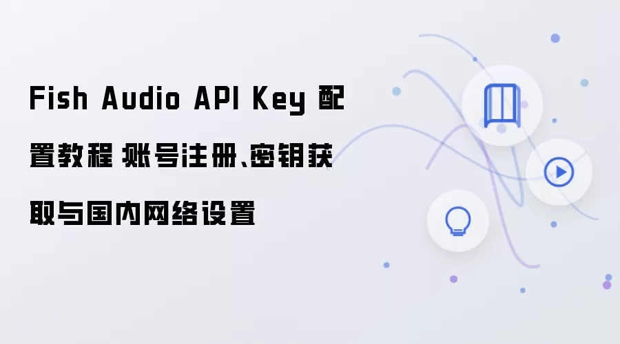 Fish Audio API Key���ý̳̣��˺�ע�ᡢ��Կ��ȡ�������������
