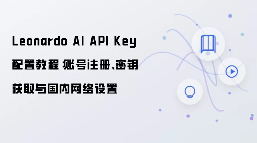 Leonardo AI API��Կ���������̳̣��˺�ע�ᡢ��Կ��ȡ�������������