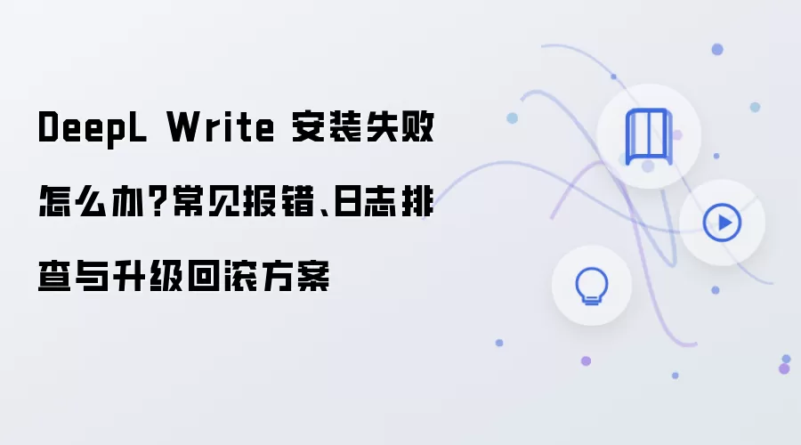 DeepL Write��װʧ�ܽ��ָ�ϣ�����������־�Ų��������ع�