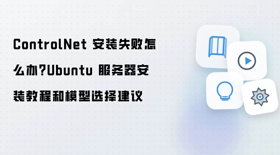 ControlNet��װʧ�ܽ����Ubuntu����������ģ��ѡ��ָ��