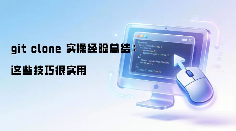 《git clone 怎么用?实用技巧总结,新手必看!》