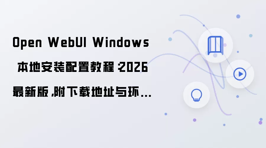 Open WebUI Windows���ذ�װ���ý̳� 2026���°����ص�ַ�뻷��Ҫ��