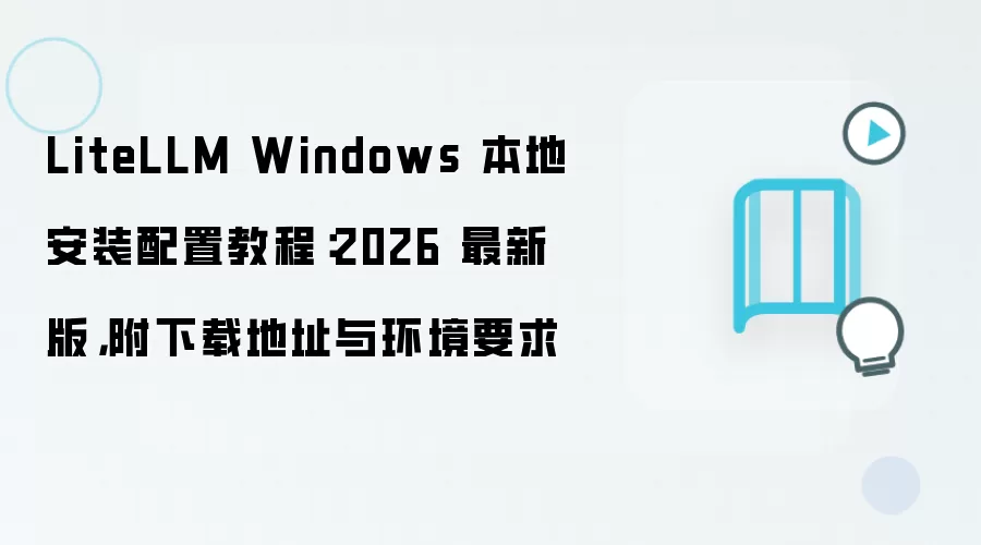 LiteLLM Windows���ذ�װ���ý̳�2026�°渽�����뻷��Ҫ��