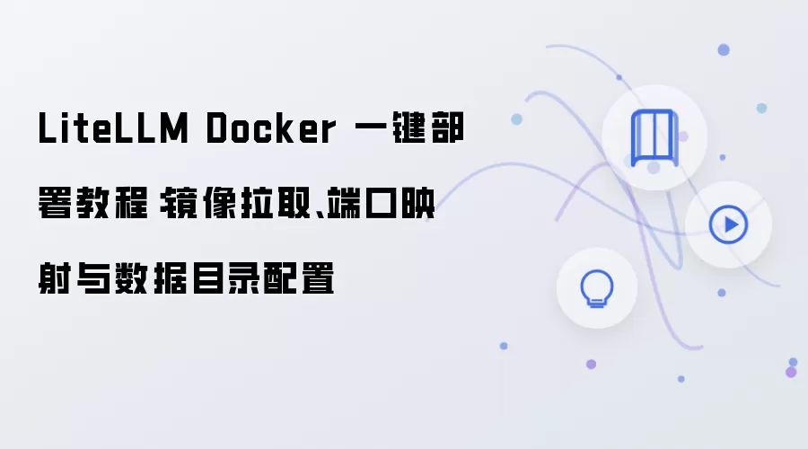 LiteLLM Docker һ������̳̣�������ȡ���˿�ӳ�䡢����Ŀ¼����